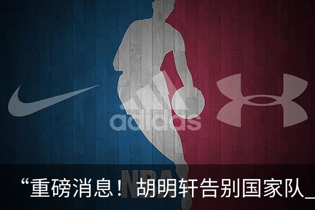 “重磅消息！胡明轩告别国家队 新MVP正式入驻中国男篮”