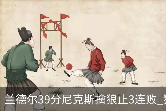 兰德尔39分尼克斯擒狼止3连败 猛龙险胜骑士